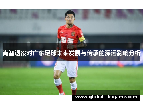 肖智退役对广东足球未来发展与传承的深远影响分析