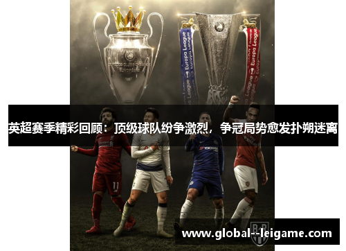 英超赛季精彩回顾:顶级球队纷争激烈,争冠局势愈发扑朔迷离 英超赛季精彩回顾:顶级球队纷争激烈,争冠局势愈发扑朔迷离