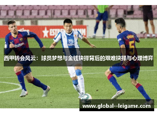 西甲转会风云：球员梦想与金钱抉择背后的艰难抉择与心理博弈