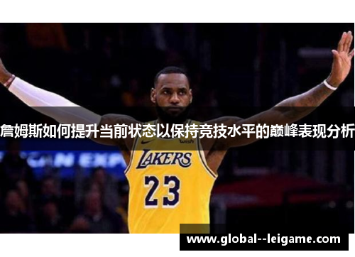 詹姆斯如何提升当前状态以保持竞技水平的巅峰表现分析 詹姆斯如何提升当前状态以保持竞技水平的巅峰表现分析
