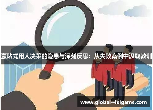 豪赌式用人决策的隐患与深刻反思：从失败案例中汲取教训