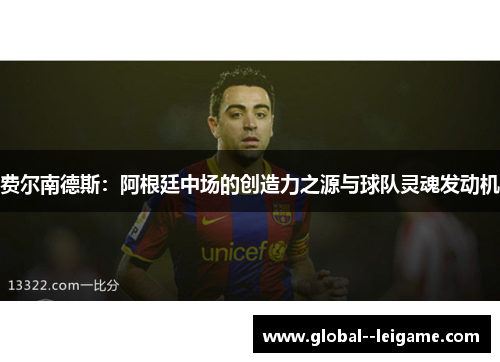 费尔南德斯:阿根廷中场的创造力之源与球队灵魂发动机 费尔南德斯:阿根廷中场的创造力之源与球队灵魂发动机