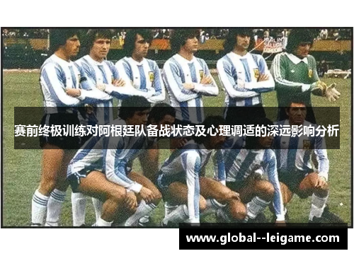 赛前终极训练对阿根廷队备战状态及心理调适的深远影响分析 赛前终极训练对阿根廷队备战状态及心理调适的深远影响分析
