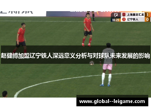 赵健博加盟辽宁铁人深远意义分析与对球队未来发展的影响