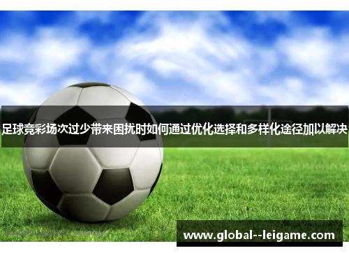 足球竞彩场次过少带来困扰时如何通过优化选择和多样化途径加以解决