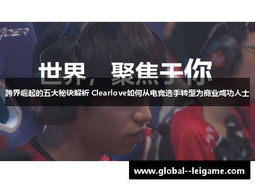 跨界崛起的五大秘诀解析 Clearlove如何从电竞选手转型为商业成功人士
