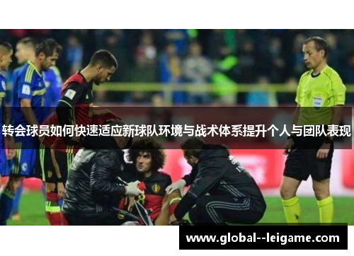 转会球员如何快速适应新球队环境与战术体系提升个人与团队表现