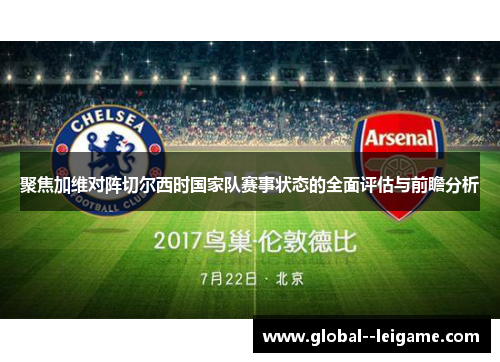 聚焦加维对阵切尔西时国家队赛事状态的全面评估与前瞻分析