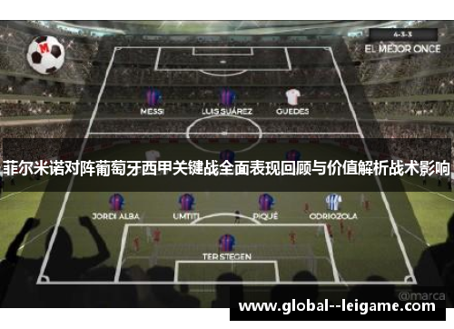 菲尔米诺对阵葡萄牙西甲关键战全面表现回顾与价值解析战术影响 菲尔米诺对阵葡萄牙西甲关键战全面表现回顾与价值解析战术影响
