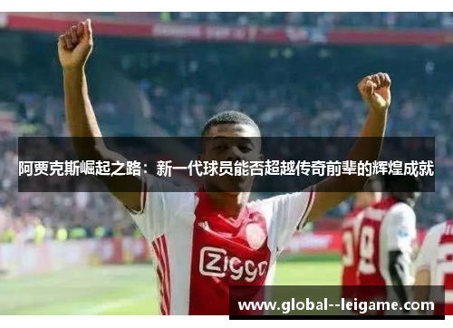 阿贾克斯崛起之路：新一代球员能否超越传奇前辈的辉煌成就