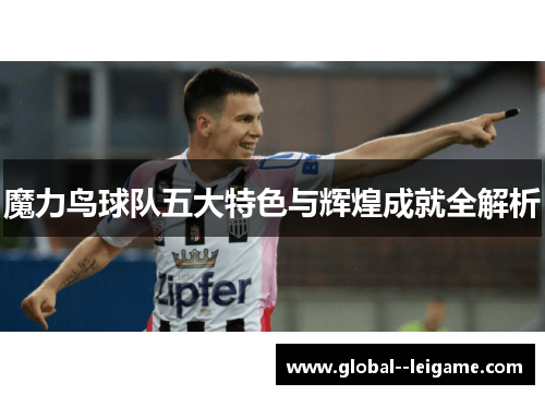 魔力鸟球队五大特色与辉煌成就全解析 魔力鸟球队五大特色与辉煌成就全解析