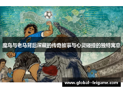 魔鸟与老马背后深藏的传奇故事与心灵碰撞的独特寓意 魔鸟与老马背后深藏的传奇故事与心灵碰撞的独特寓意