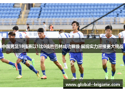 中国男足18强赛以1比0战胜巴林成功晋级 展现实力迎接更大挑战