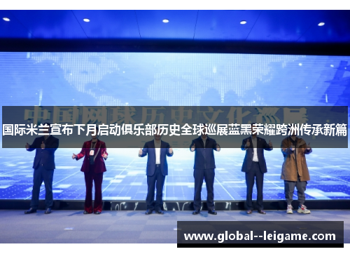 国际米兰宣布下月启动俱乐部历史全球巡展蓝黑荣耀跨洲传承新篇 国际米兰宣布下月启动俱乐部历史全球巡展蓝黑荣耀跨洲传承新篇