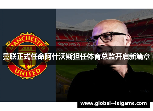 曼联正式任命阿什沃斯担任体育总监开启新篇章