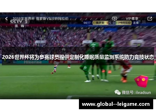 2026世界杯将为参赛球员提供定制化睡眠质量监测系统助力竞技状态 2026世界杯将为参赛球员提供定制化睡眠质量监测系统助力竞技状态