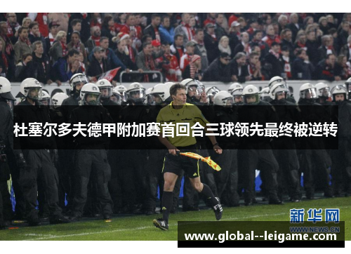 杜塞尔多夫德甲附加赛首回合三球领先最终被逆转