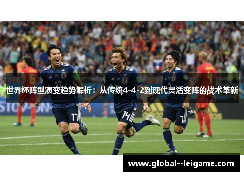 世界杯阵型演变趋势解析：从传统4-4-2到现代灵活变阵的战术革新