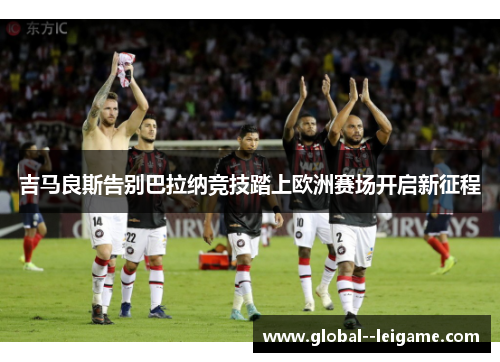 吉马良斯告别巴拉纳竞技踏上欧洲赛场开启新征程