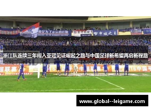浙江队连续三年闯入亚冠见证崛起之路与中国足球新希望再启新程路