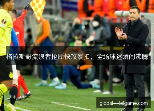 格拉斯哥流浪者抢断快攻暴扣，全场球迷瞬间沸腾