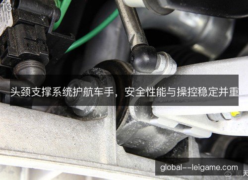 头颈支撑系统护航车手,安全性能与操控稳定并重 头颈支撑系统护航车手,安全性能与操控稳定并重